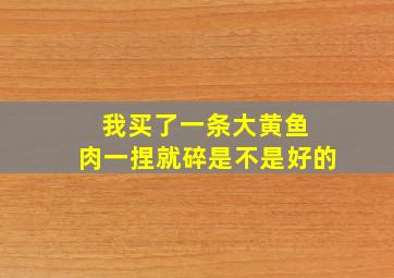 我买了一条大黄鱼 肉一捏就碎是不是好的